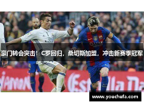 豪门转会突击！C罗回归，桑切斯加盟，冲击新赛季冠军