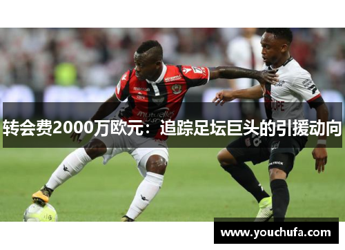转会费2000万欧元：追踪足坛巨头的引援动向